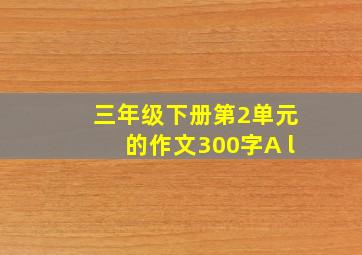 三年级下册第2单元的作文300字A l